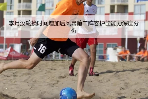 李月汝轮换时间增加后风暴第二阵容护筐能力深度分析